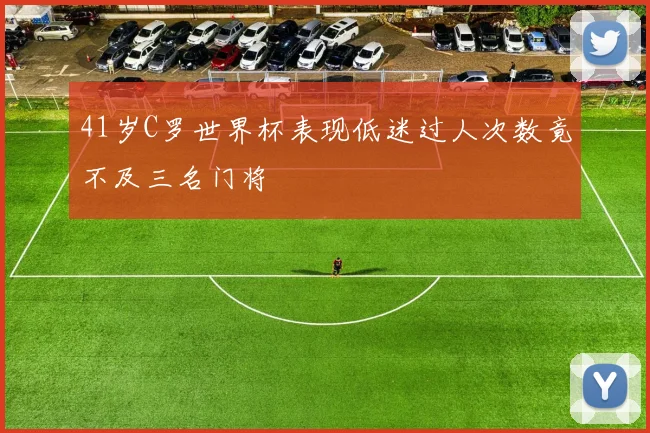 41岁C罗世界杯表现低迷过人次数竟不及三名门将