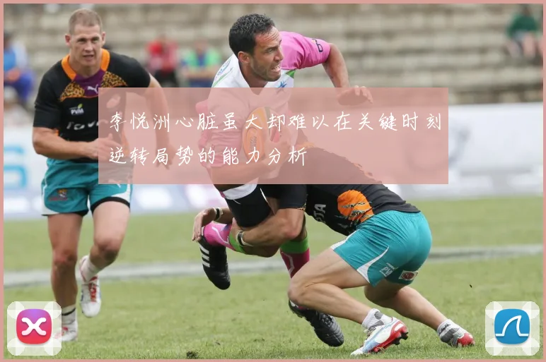 李悦洲心脏虽大却难以在关键时刻逆转局势的能力分析