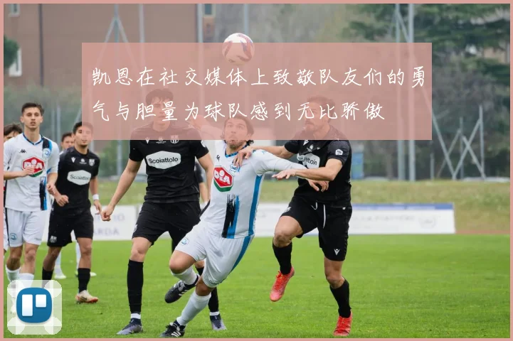 凯恩在社交媒体上致敬队友们的勇气与胆量为球队感到无比骄傲