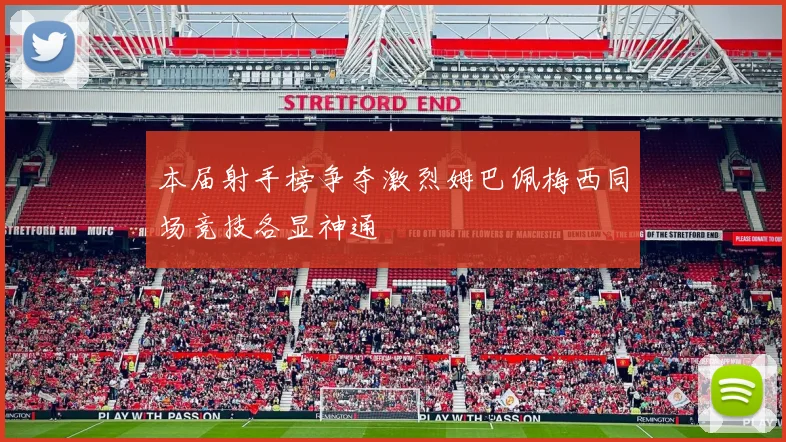 本届射手榜争夺激烈姆巴佩梅西同场竞技各显神通
