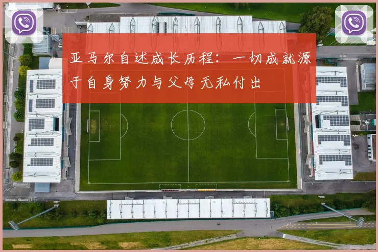 亚马尔自述成长历程：一切成就源于自身努力与父母无私付出