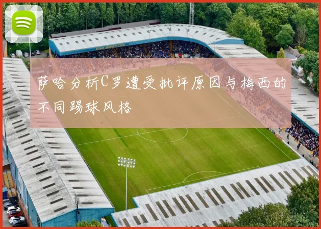 萨哈分析C罗遭受批评原因与梅西的不同踢球风格