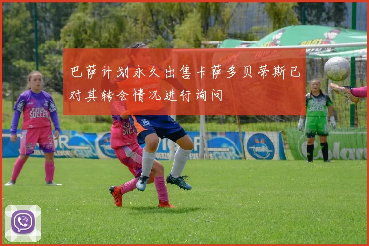 巴萨计划永久出售卡萨多贝蒂斯已对其转会情况进行询问