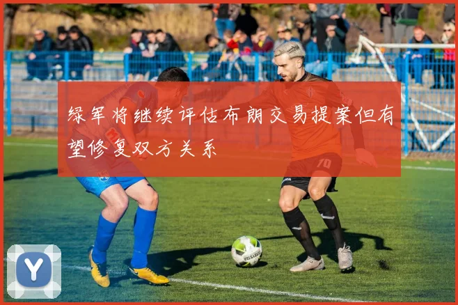 绿军将继续评估布朗交易提案但有望修复双方关系